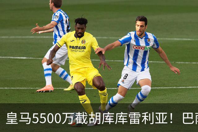 皇马5500万截胡库库雷利亚！巴萨马竞全白忙活，西甲格局一夜变天